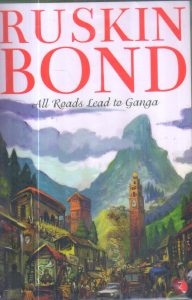 All Roads Lead to Ganga by Ruskin Bond